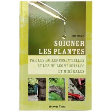 Soigner les plantes par les huiles essentielles et les huiles végétales et minérales, Eric Petiot